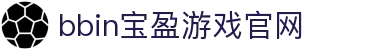 BBIN·宝盈集团(中国)有限公司官网